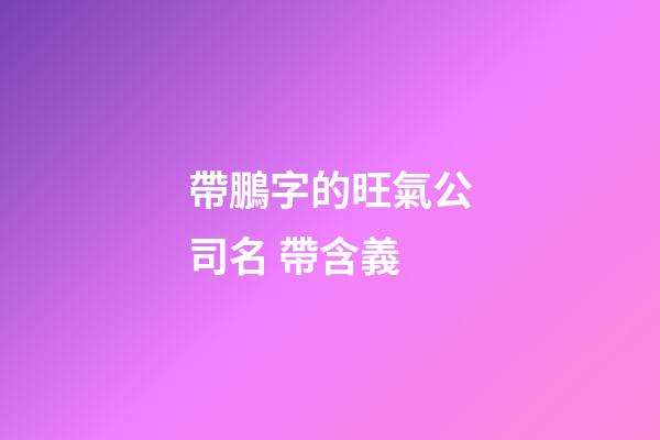 帶鵬字的旺氣公司名 帶含義-第1張-公司起名-玄機派